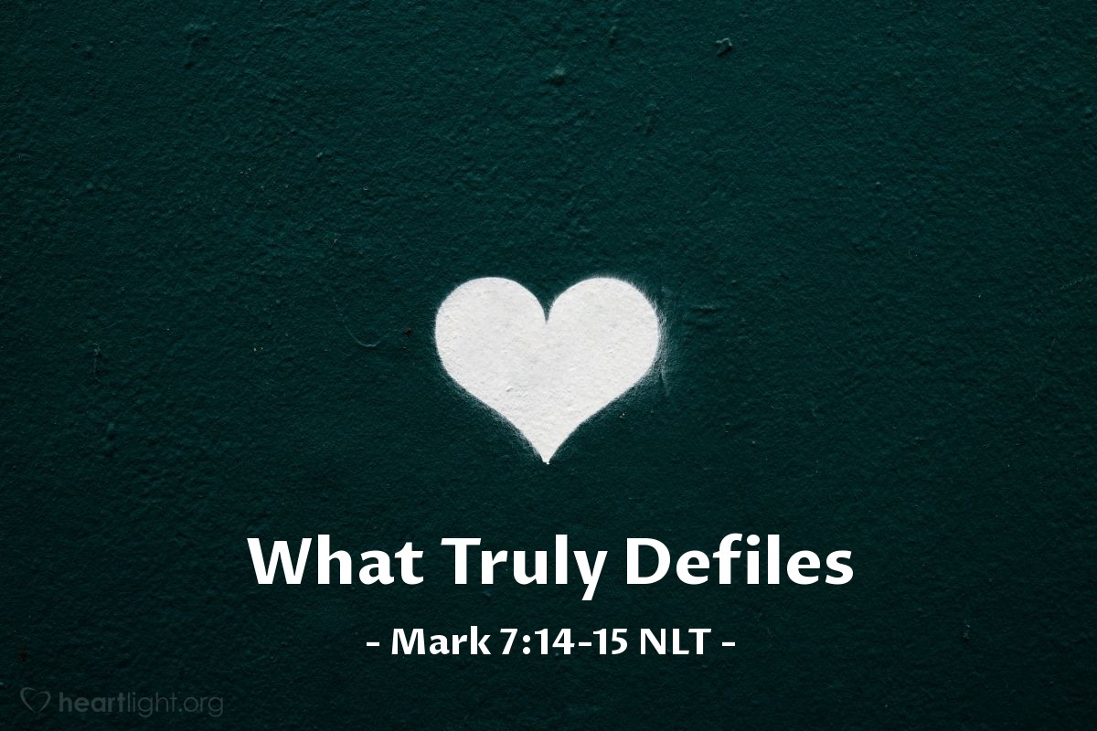 Illustration of Mark 7:14-15 NLT — "All of you listen,"   ——   "and try to understand. It's not what goes into your body that defiles you; you are defiled by what comes from your heart."