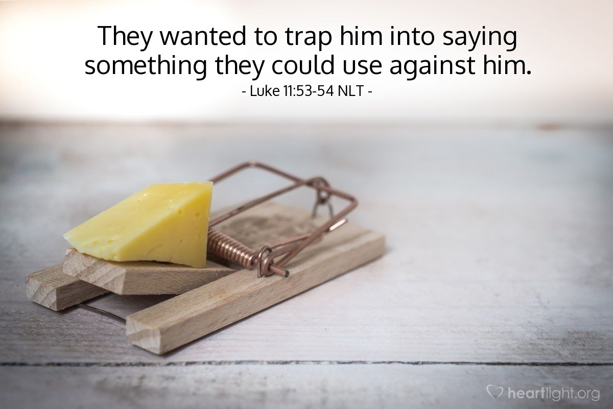 Illustration of Luke 11:53-54 NLT —  They wanted to trap him into saying something they could use against him.