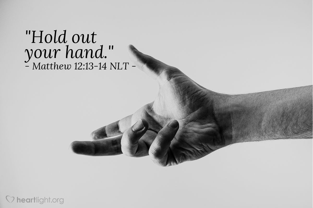 Illustration of Matthew 12:13-14 NLT — "Hold out your hand."