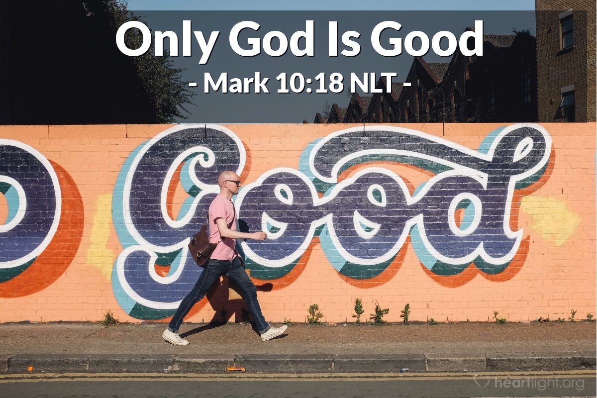 Illustration of Mark 10:18 NLT — "Why do you call me good?" Jesus asked. "Only God is truly good."