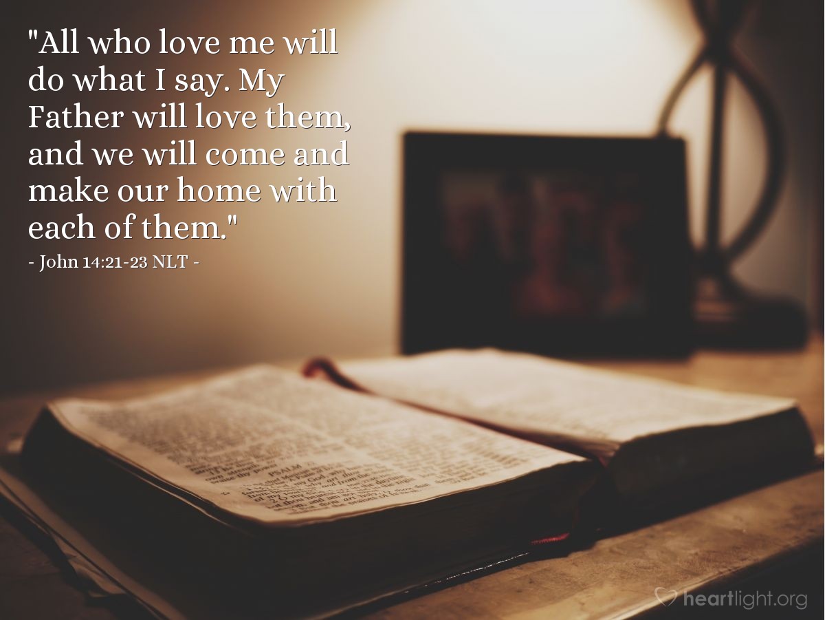 Illustration of John 14:21-23 NLT — "All who love me will do what I say. My Father will love them, and we will come and make our home with each of them."