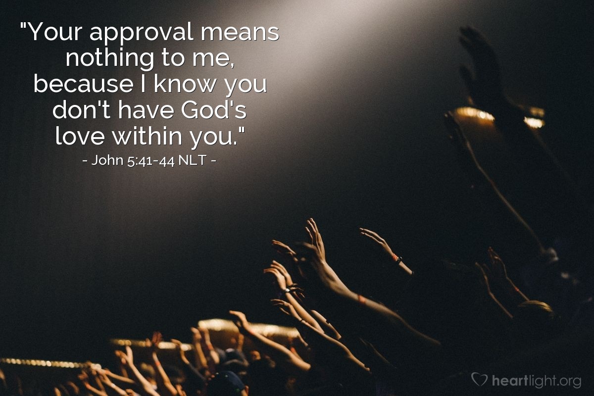 Illustration of John 5:41-44 NLT — "Your approval means nothing to me, because I know you don't have God's love within you."