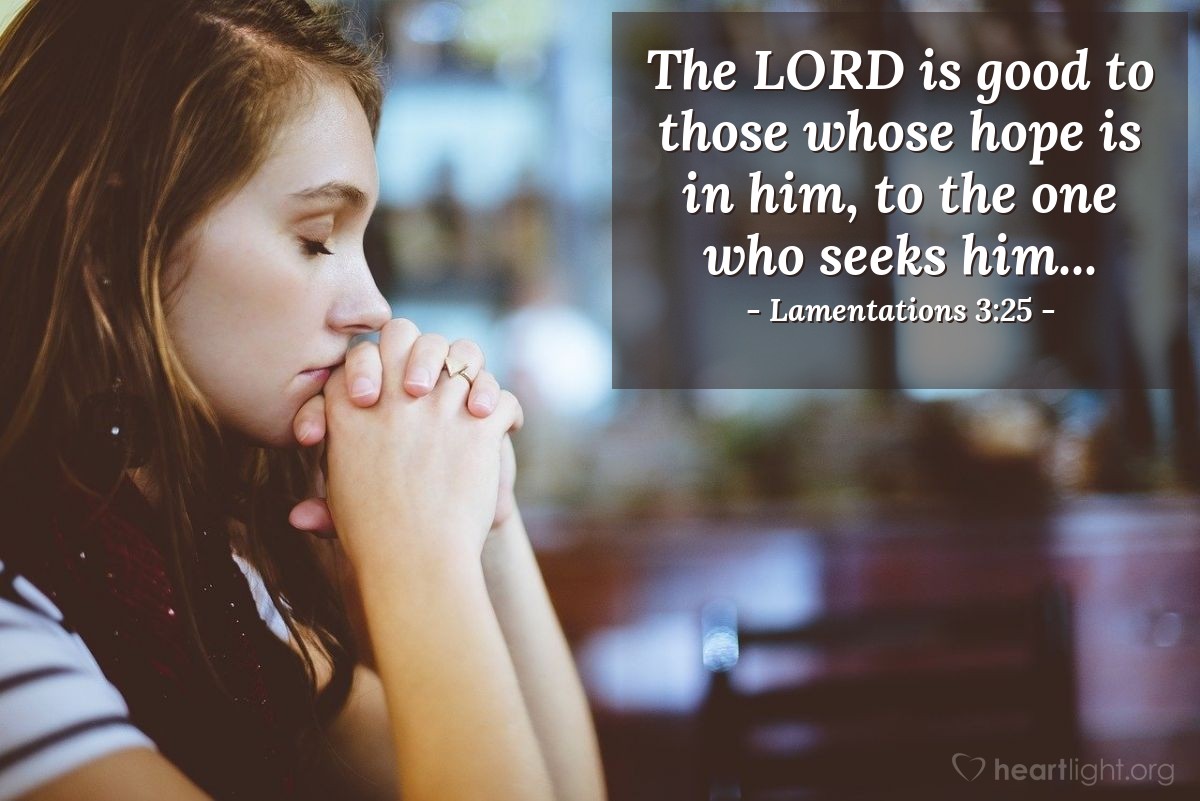 Lamentations 3:25 | The LORD is good to those whose hope is in him, to the one who seeks him...