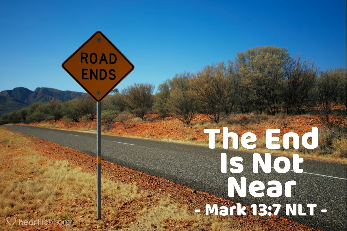 Illustration of Mark 13:7 NLT — [Jesus continued,] "And you will hear of wars and threats of wars, but don't panic. Yes, these things must take place, but the end won't follow immediately."