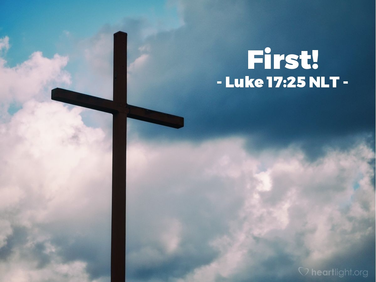 Illustration of Luke 17:25 NLT — [After talking about his leaving the earth, Jesus continued,] "But first the Son of Man must suffer terribly and be rejected by this generation."