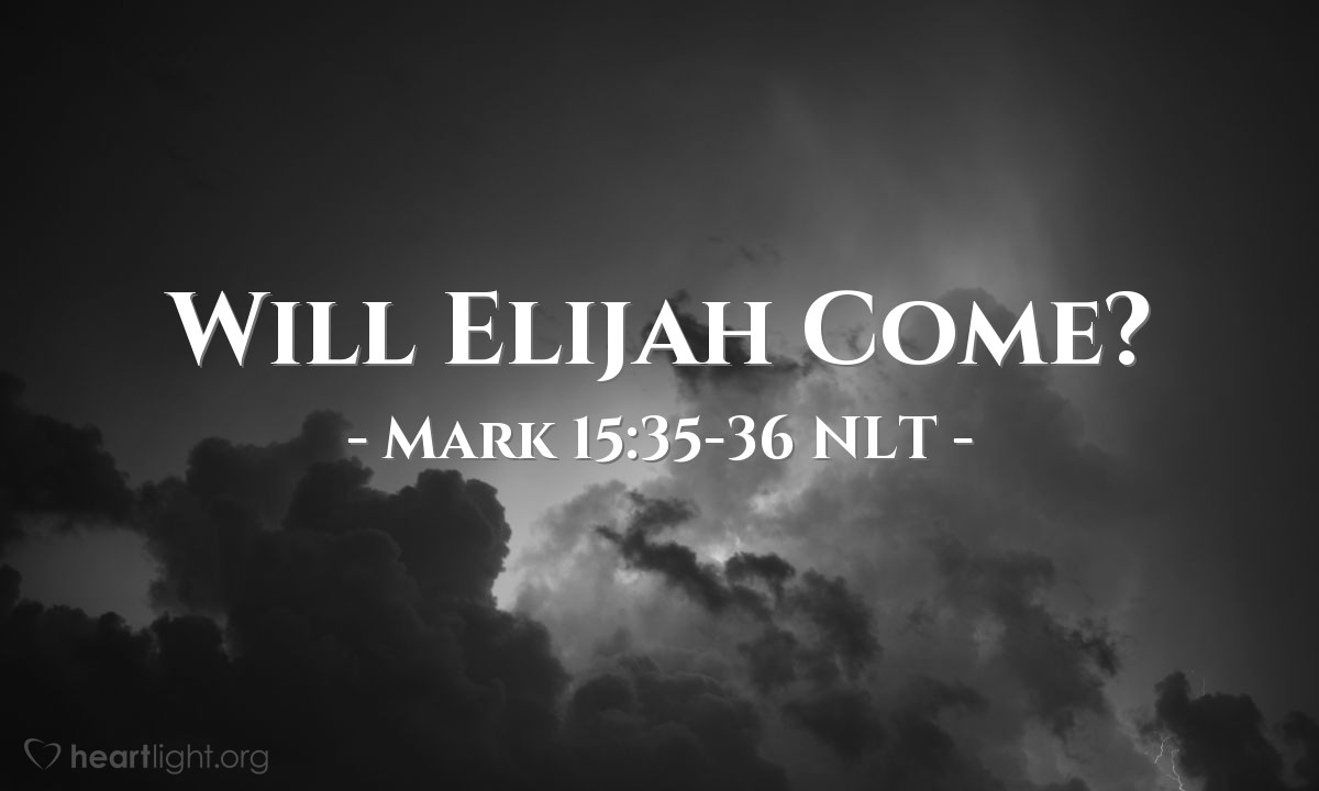 Illustration of Mark 15:35-36 NLT — "Wait!"   ——   "Let's see whether Elijah comes to take him down!"