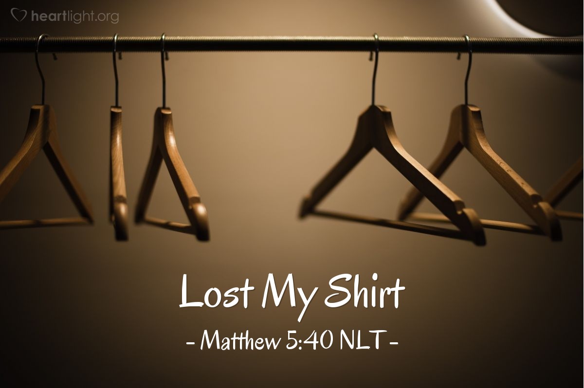 Illustration of Matthew 5:40 NLT — [Jesus continued:] "If you are sued in court and your shirt is taken from you, give your coat, too."