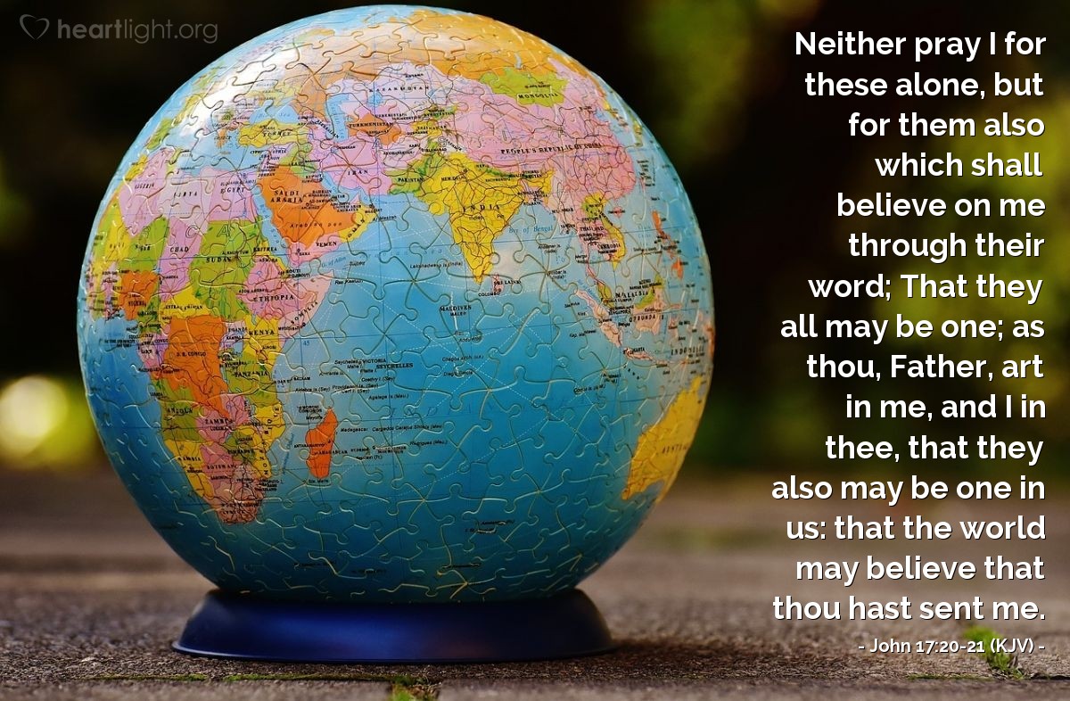 Illustration of John 17:20-21 (KJV) — Neither pray I for these alone, but for them also which shall believe on me through their word; That they all may be one; as thou, Father, art in me, and I in thee, that they also may be one in us: that the world may believe that thou hast sent me.
