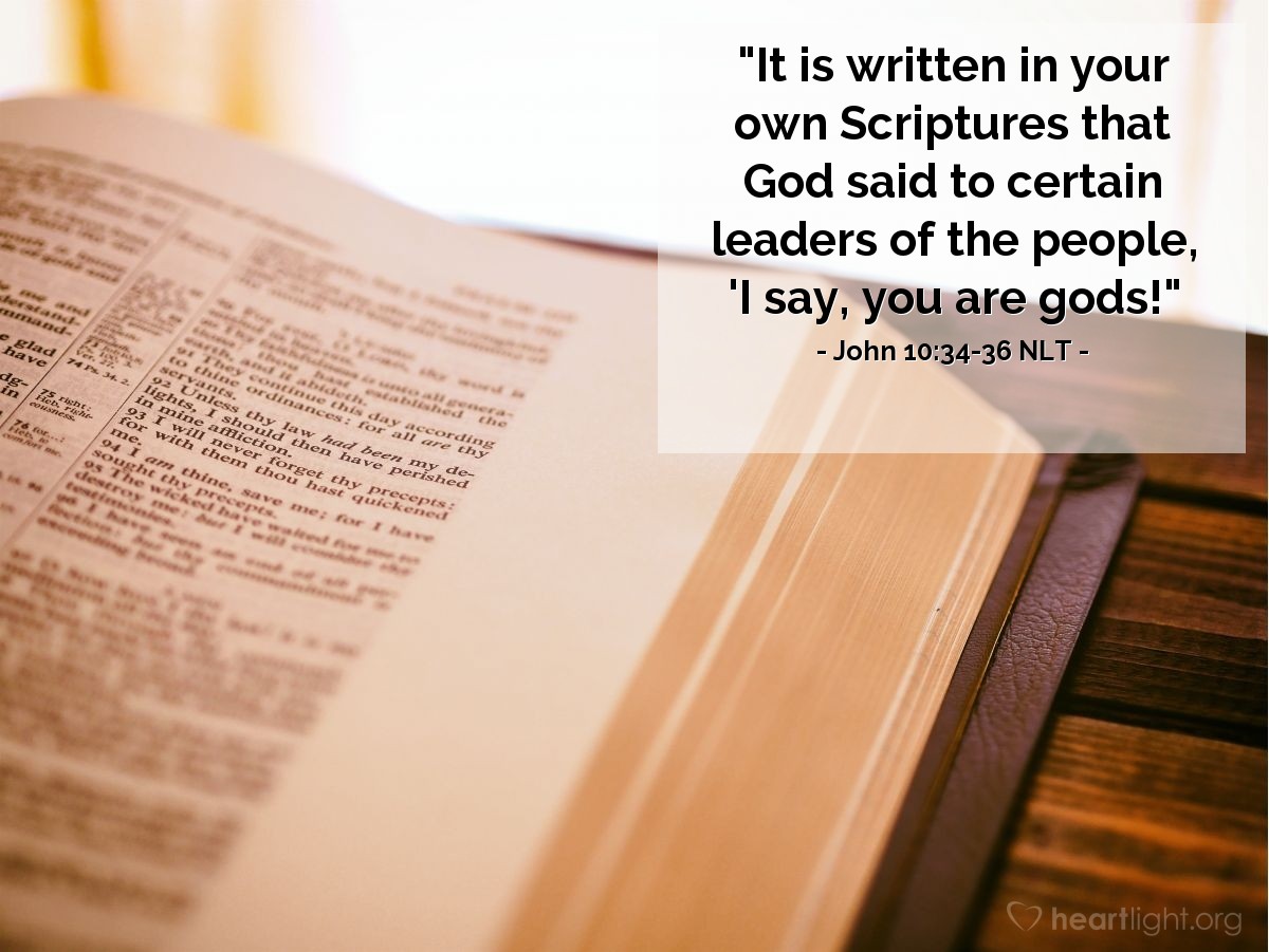 Illustration of John 10:34-36 NLT — "It is written in your own Scriptures that God said to certain leaders of the people, 'I say, you are gods!"