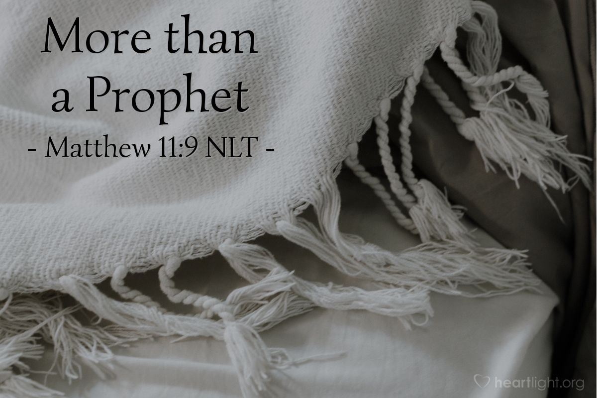 Illustration of Matthew 11:9 NLT — [Talking to the crowds about John the Baptist, Jesus continued:] "Were you looking for a prophet? Yes, and he is more than a prophet."