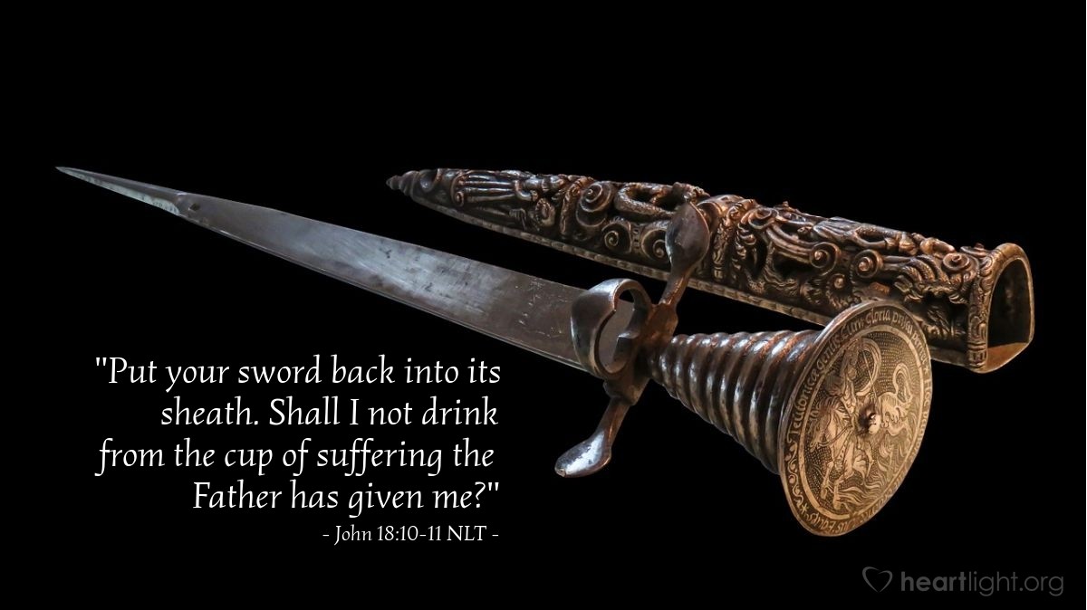 Illustration of John 18:10-11 NLT — "Put your sword back into its sheath. Shall I not drink from the cup of suffering the Father has given me?"
