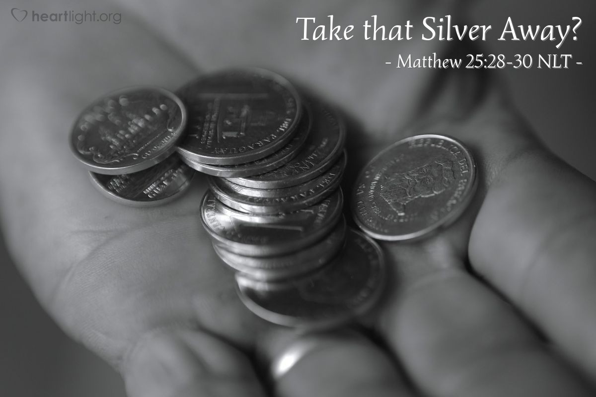 Illustration of Matthew 25:28-30 NLT — "Then he [the master] ordered, 'Take the money from this servant, and give it to the one with the ten bags of silver."