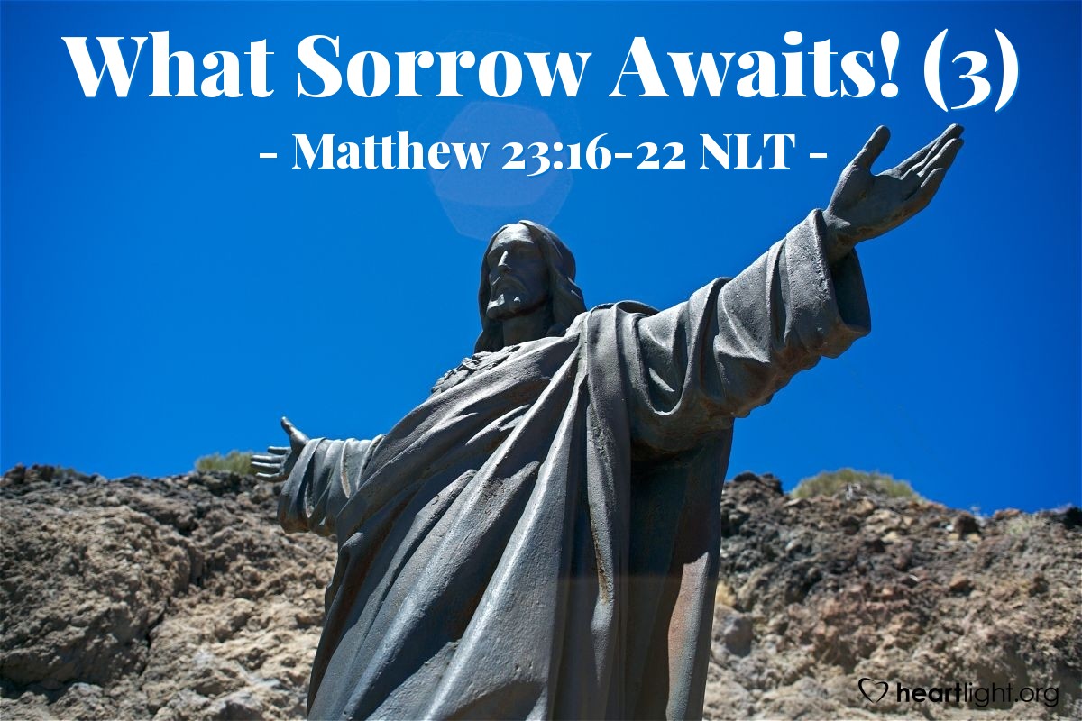 Illustration of Matthew 23:16-22 NLT —  What sorrow awaits you!