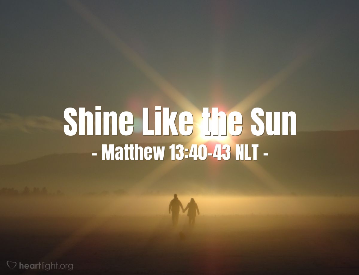 Illustration of Matthew 13:40-43 NLT —  Then the righteous will shine like the sun in their Father's Kingdom.