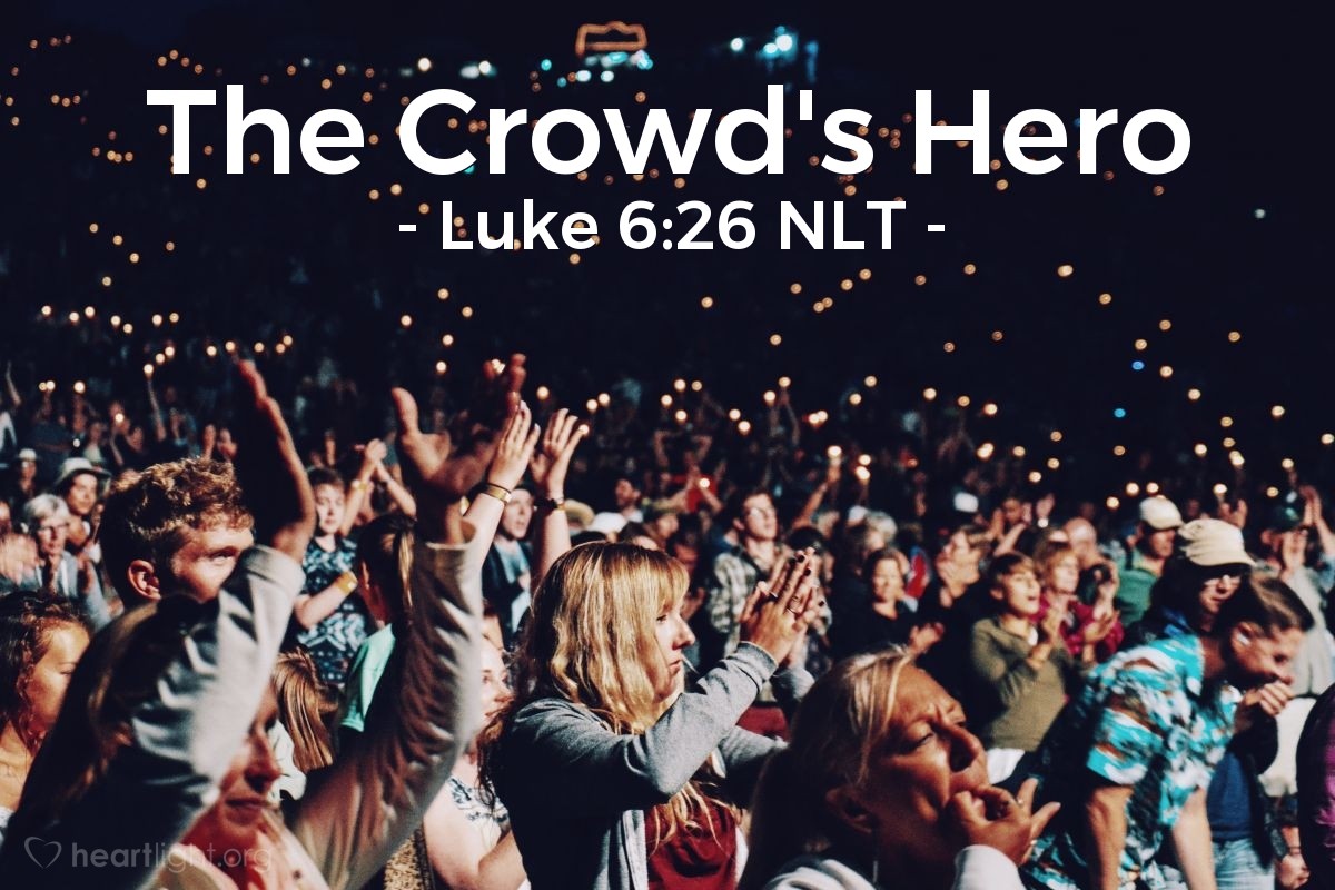 Illustration of Luke 6:26 NLT — [Jesus continued,] 
"What sorrow awaits you who are praised by the crowds, for their ancestors also praised false prophets."
