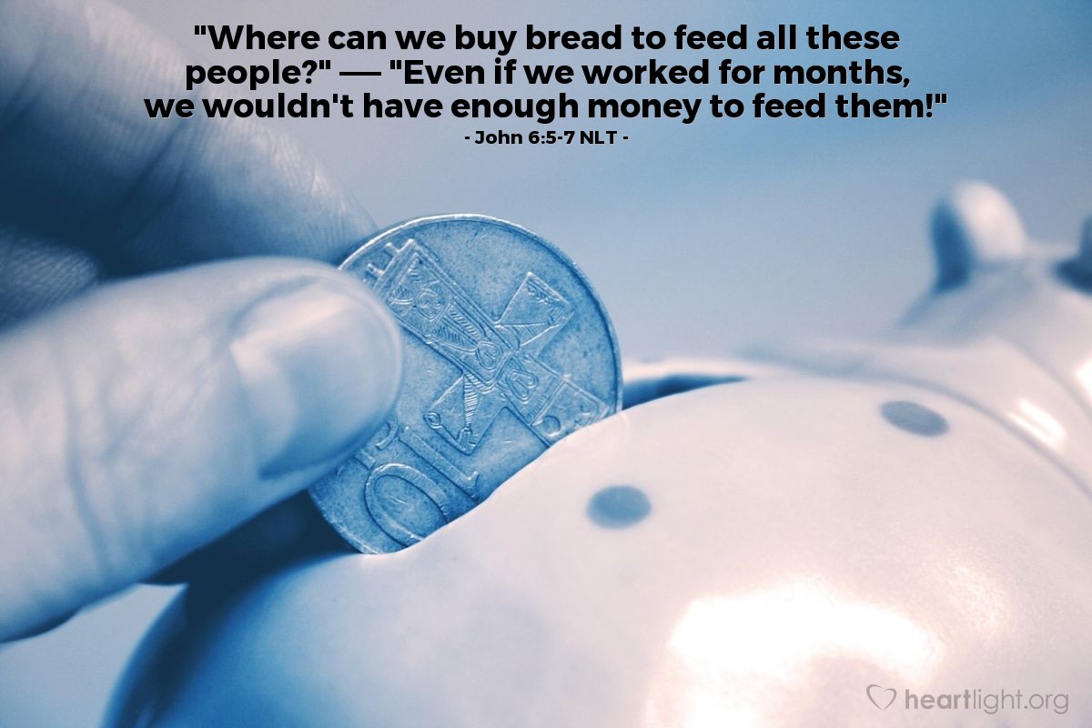 Illustration of John 6:5-7 NLT — "Where can we buy bread to feed all these people?"   ——   "Even if we worked for months, we wouldn't have enough money to feed them!"