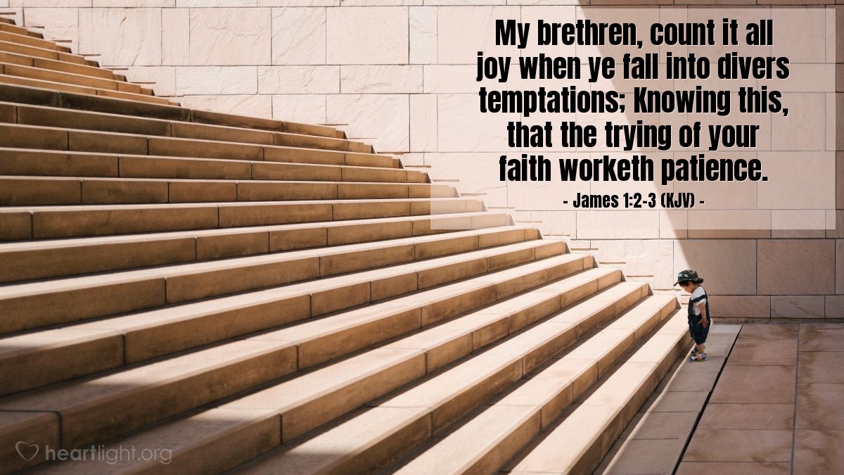 Illustration of James 1:2-3 (KJV) — My brethren, count it all joy when ye fall into divers temptations; Knowing this, that the trying of your faith worketh patience.