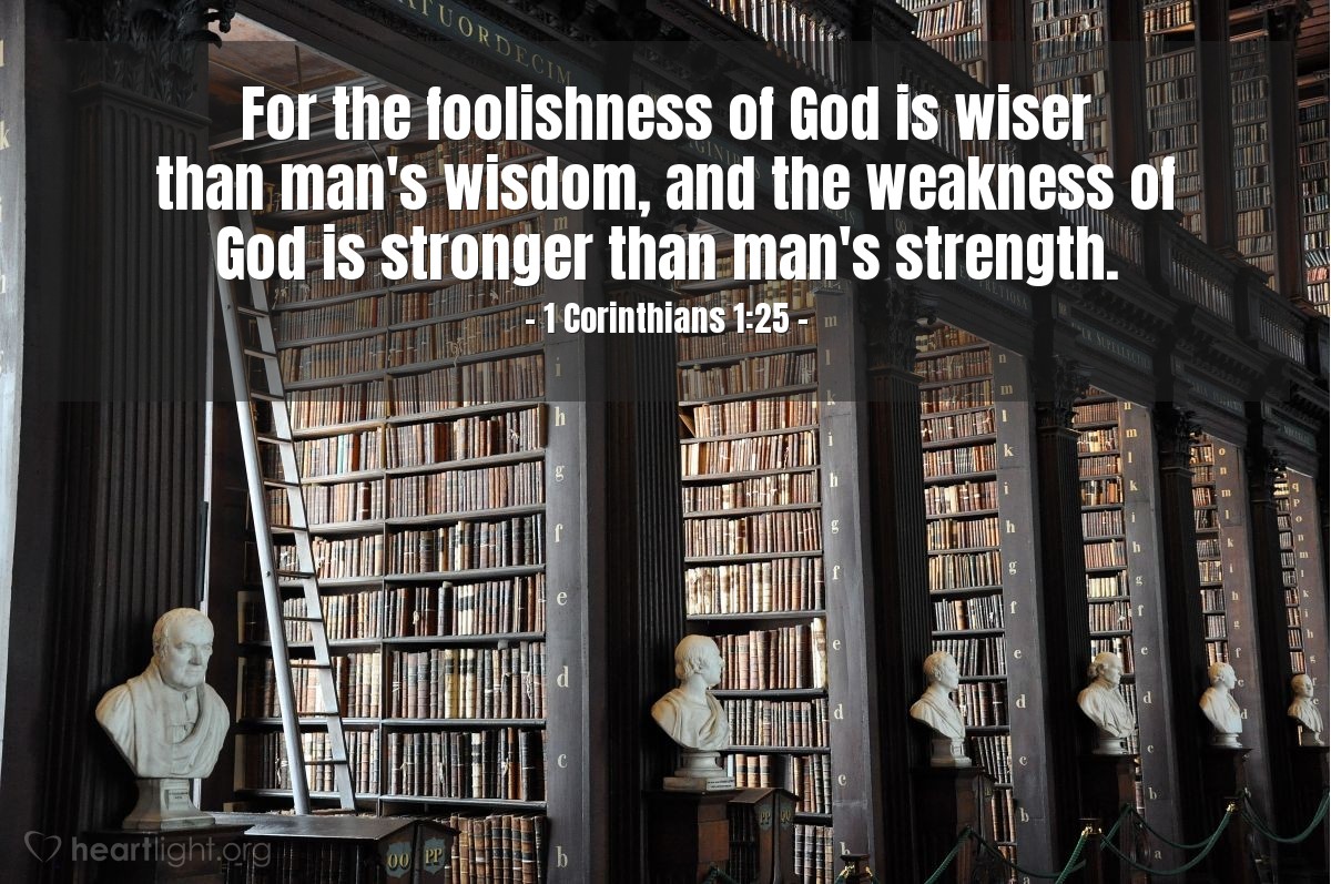 1a. de Corintios 1:25 | Porque la necedad de Dios es más sabia que los hombres, y la debilidad de Dios es más fuerte que los hombres.