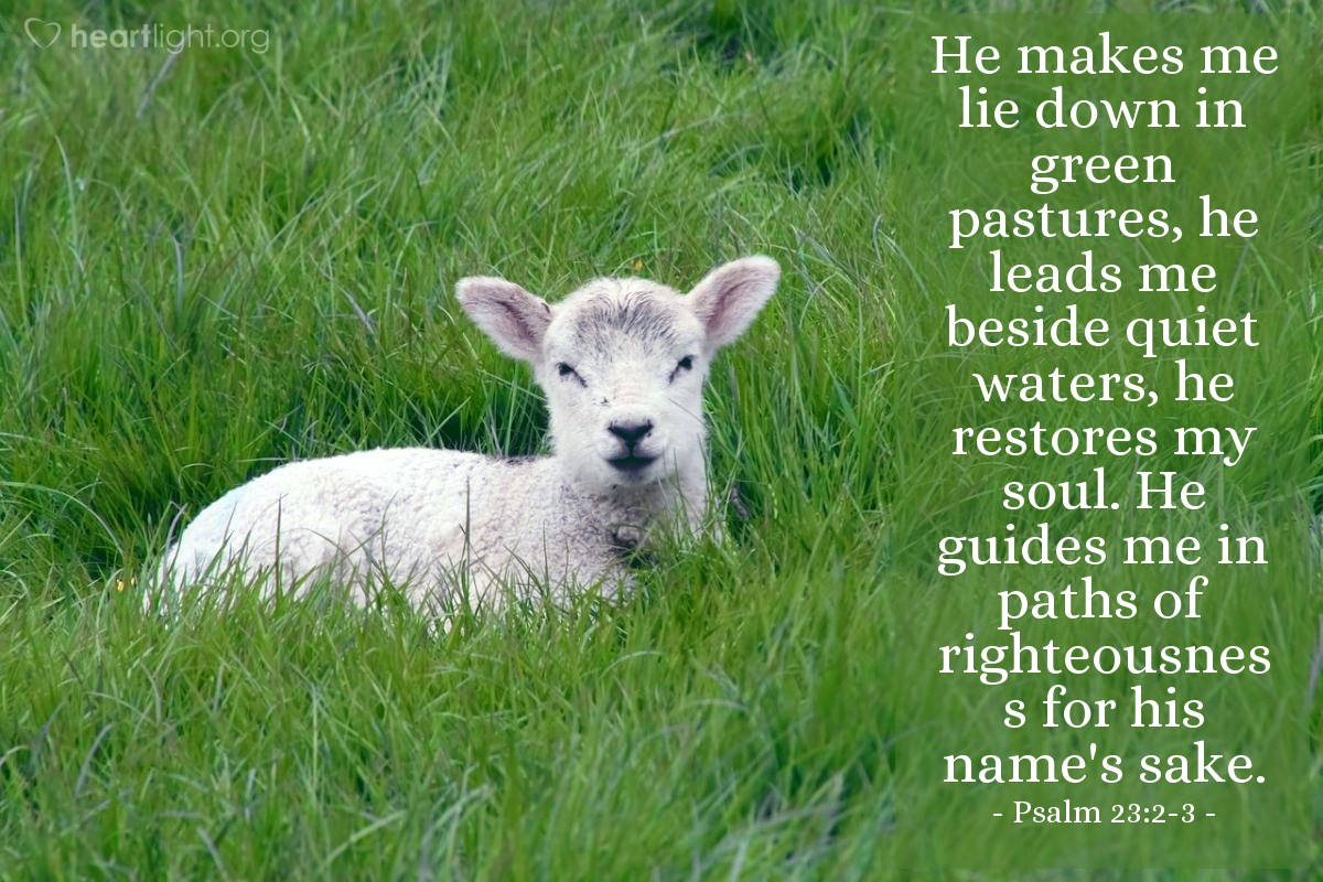 Illustration of Psalm 23:2-3 — He makes me lie down in green pastures, he leads me beside quiet waters, he restores my soul. He guides me in paths of righteousness for his name's sake.