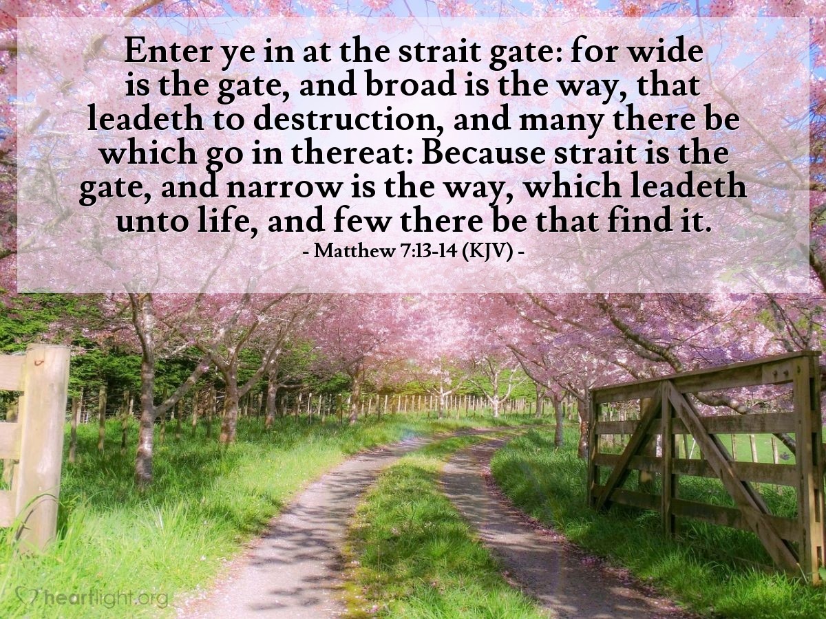 Illustration of Matthew 7:13-14 (KJV) — Enter ye in at the strait gate: for wide is the gate, and broad is the way, that leadeth to destruction, and many there be which go in thereat: Because strait is the gate, and narrow is the way, which leadeth unto life, and few there be that find it.