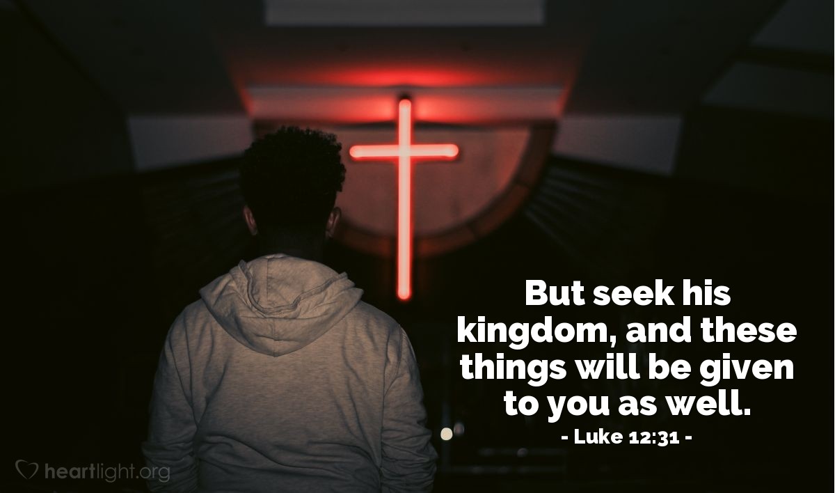 Illustration of Luke 12:31 — But seek his kingdom, and these things will be given to you as well.