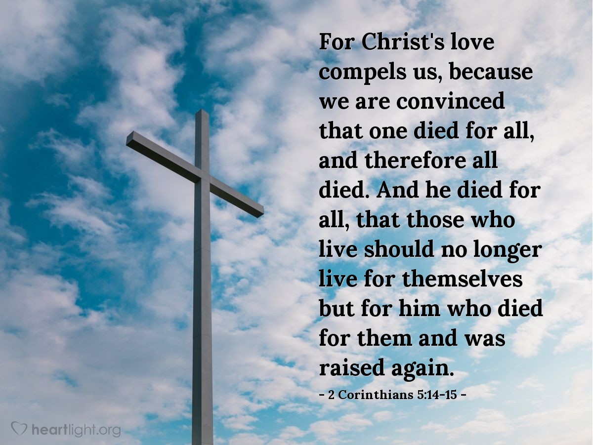 Illustration of 2 Corinthians 5:14-15 — For Christ's love compels us, because we are convinced that one died for all, and therefore all died. And he died for all, that those who live should no longer live for themselves but for him who died for them and was raised again.